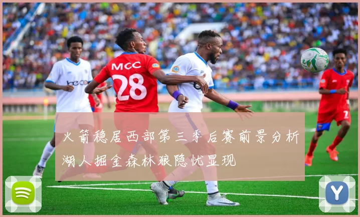 火箭稳居西部第三季后赛前景分析湖人掘金森林狼隐忧显现