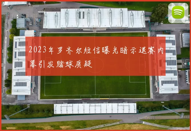 2023年罗齐尔短信曝光暗示退赛内幕引发赌球质疑