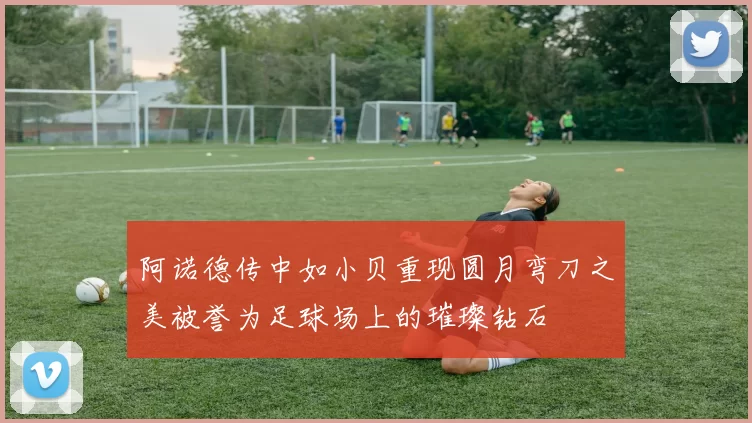 阿诺德传中如小贝重现圆月弯刀之美被誉为足球场上的璀璨钻石