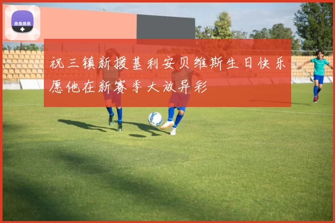 祝三镇新援基利安贝维斯生日快乐愿他在新赛季大放异彩