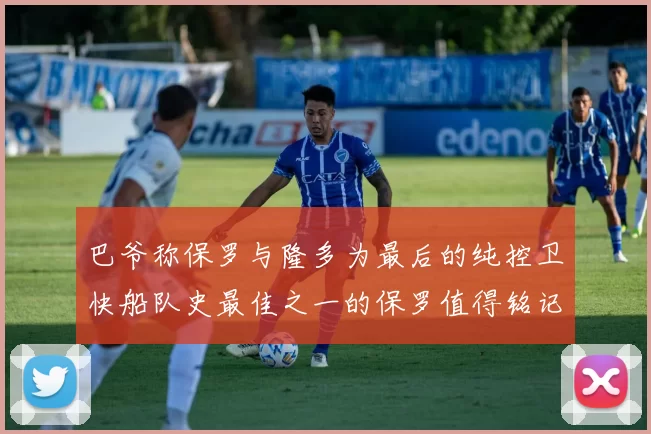 巴爷称保罗与隆多为最后的纯控卫快船队史最佳之一的保罗值得铭记