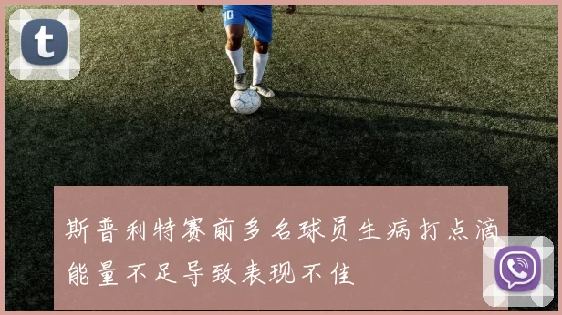 斯普利特赛前多名球员生病打点滴能量不足导致表现不佳