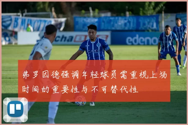 弗罗因德强调年轻球员需重视上场时间的重要性与不可替代性
