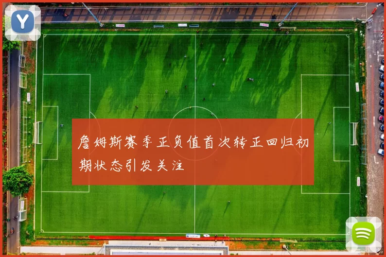 詹姆斯赛季正负值首次转正回归初期状态引发关注