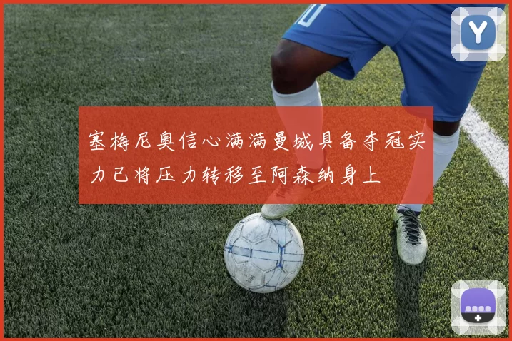 塞梅尼奥信心满满曼城具备夺冠实力已将压力转移至阿森纳身上