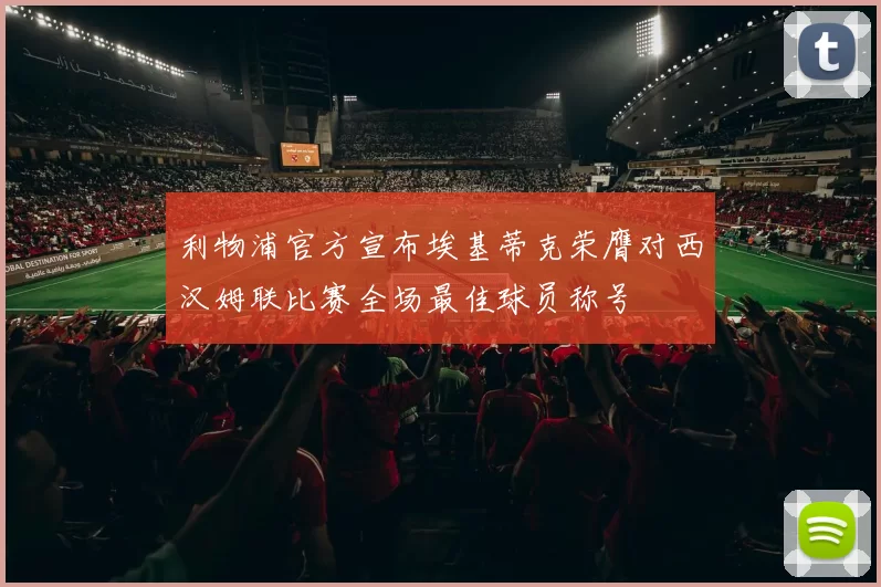 利物浦官方宣布埃基蒂克荣膺对西汉姆联比赛全场最佳球员称号