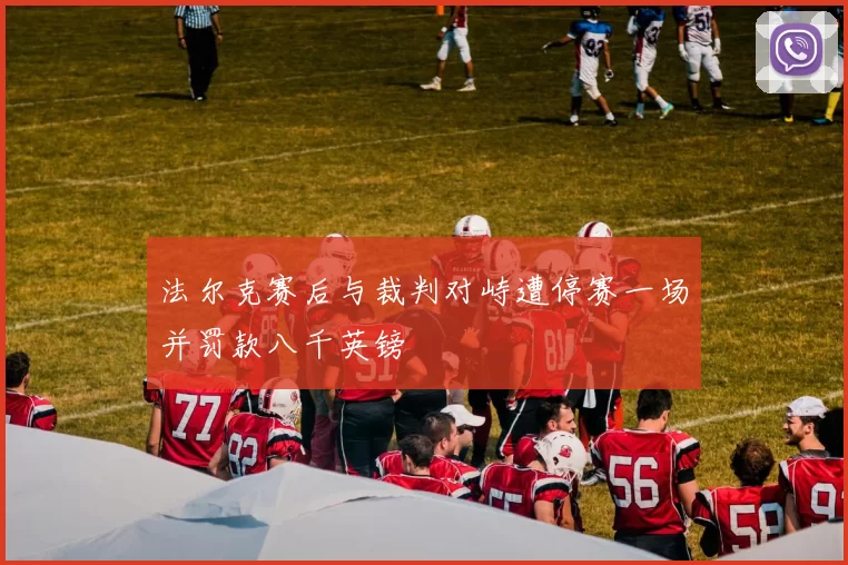 法尔克赛后与裁判对峙遭停赛一场并罚款八千英镑