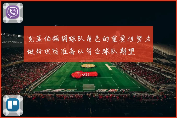 克莱伯强调球队角色的重要性努力做好攻防准备以符合球队期望