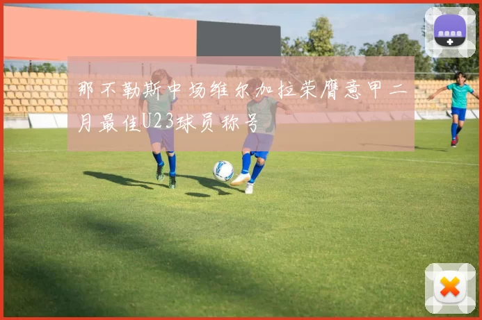 那不勒斯中场维尔加拉荣膺意甲二月最佳U23球员称号