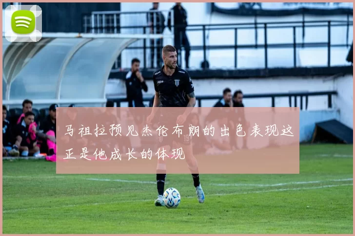 马祖拉预见杰伦布朗的出色表现这正是他成长的体现