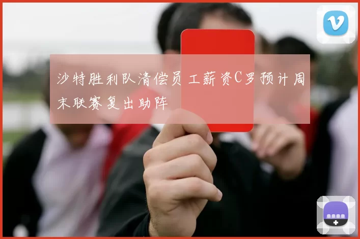 沙特胜利队清偿员工薪资C罗预计周末联赛复出助阵