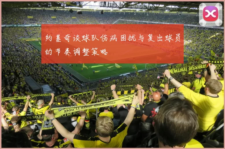 约基奇谈球队伤病困扰与复出球员的节奏调整策略