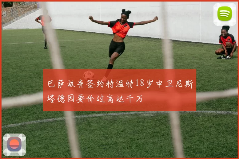 巴萨放弃签约特温特18岁中卫尼斯塔德因要价过高达千万