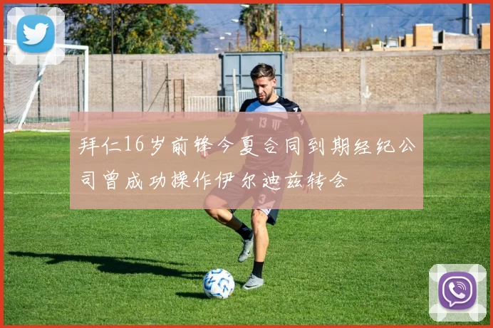 拜仁16岁前锋今夏合同到期经纪公司曾成功操作伊尔迪兹转会